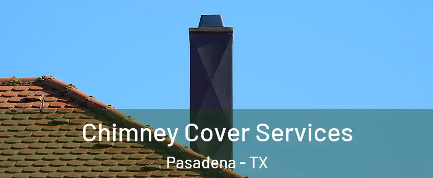 Chimney Cover Services Pasadena - TX