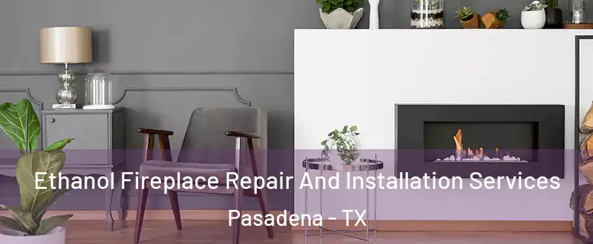 Ethanol Fireplace Repair And Installation Services Pasadena - TX