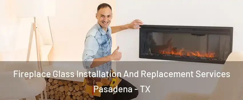 Fireplace Glass Installation And Replacement Services Pasadena - TX