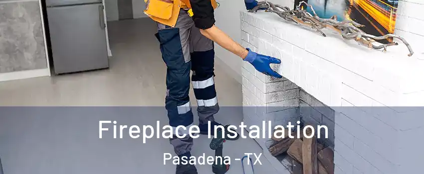 Fireplace Installation Pasadena - TX