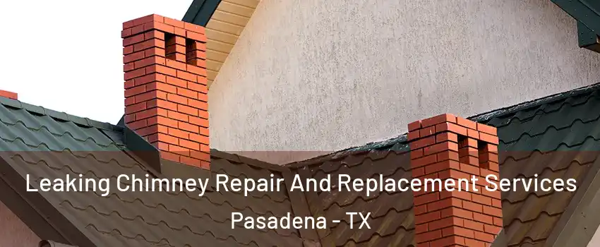Leaking Chimney Repair And Replacement Services Pasadena - TX