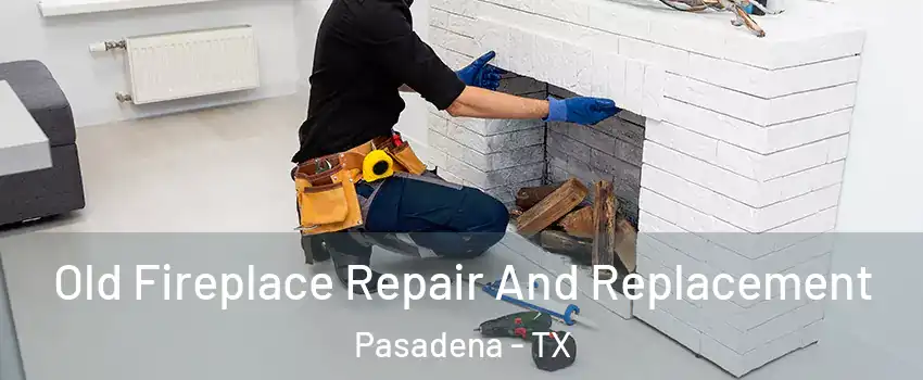 Old Fireplace Repair And Replacement Pasadena - TX