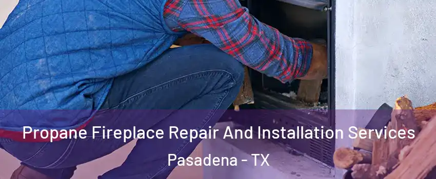 Propane Fireplace Repair And Installation Services Pasadena - TX