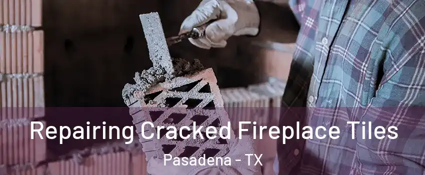 Repairing Cracked Fireplace Tiles Pasadena - TX