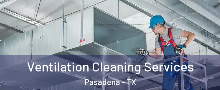 Ventilation Cleaning Services Pasadena - TX